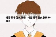 抖音新手怎么涨粉  抖音新手怎么涨粉10000