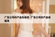 广告公司的产品及服务  广告公司的产品或服务