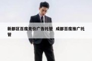 新都区百度竞价广告托管  成都百度推广托管
