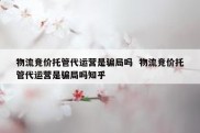 物流竞价托管代运营是骗局吗  物流竞价托管代运营是骗局吗知乎