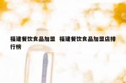 福建餐饮食品加盟  福建餐饮食品加盟店排行榜