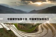 中国餐饮加盟十佳  中国餐饮加盟排行