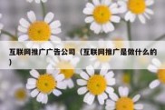 互联网推广广告公司（互联网推广是做什么的）