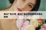 遵义广告公司  遵义广告公司招聘信息喷绘师傅