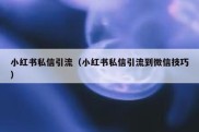 小红书私信引流（小红书私信引流到微信技巧）