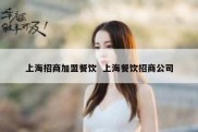 上海招商加盟餐饮  上海餐饮招商公司