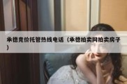 承德竞价托管热线电话（承德拍卖网拍卖房子）