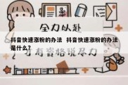 抖音快速涨粉的办法  抖音快速涨粉的办法是什么?