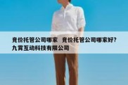 竞价托管公司哪家  竞价托管公司哪家好?九霄互动科技有限公司