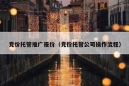 竞价托管推广报价（竞价托管公司操作流程）