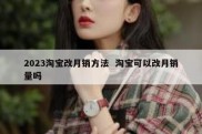 2023淘宝改月销方法  淘宝可以改月销量吗