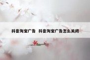 抖音淘宝广告  抖音淘宝广告怎么关闭