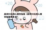 泉州99元四人餐饮加盟（泉州99元四人餐饮加盟费多少）