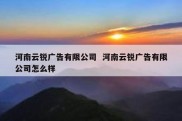 河南云锐广告有限公司  河南云锐广告有限公司怎么样