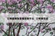 三明连锁加盟餐饮有什么  三明餐饮店