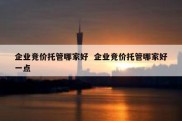 企业竞价托管哪家好  企业竞价托管哪家好一点