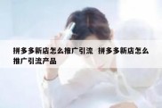 拼多多新店怎么推广引流  拼多多新店怎么推广引流产品