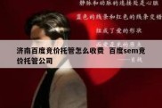 济南百度竞价托管怎么收费  百度sem竞价托管公司