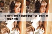 竞价的托管业务怎么做会计分录  竞价托管公司操作流程