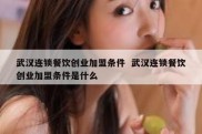 武汉连锁餐饮创业加盟条件  武汉连锁餐饮创业加盟条件是什么