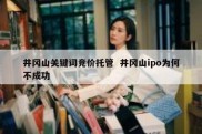 井冈山关键词竞价托管  井冈山ipo为何不成功