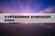 武汉餐饮加盟品牌培训  武汉餐饮加盟品牌培训机构