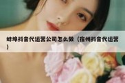 蚌埠抖音代运营公司怎么做（宿州抖音代运营）