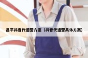 昌平抖音代运营方案（抖音代运营具体方案）