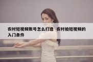农村短视频账号怎么打造  农村拍短视频的入门条件