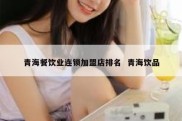 青海餐饮业连锁加盟店排名  青海饮品