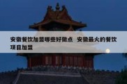 安徽餐饮加盟哪些好做点  安徽最火的餐饮项目加盟