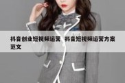 抖音创业短视频运营  抖音短视频运营方案范文