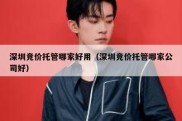 深圳竞价托管哪家好用（深圳竞价托管哪家公司好）
