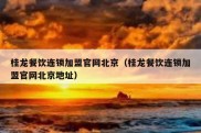 桂龙餐饮连锁加盟官网北京（桂龙餐饮连锁加盟官网北京地址）