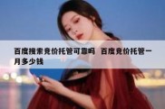 百度搜索竞价托管可靠吗  百度竞价托管一月多少钱