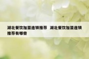 湖北餐饮加盟连锁推荐  湖北餐饮加盟连锁推荐有哪些