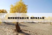 辣拌鲜餐饮加盟公司  辣拌饭怎么做