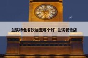 兰溪特色餐饮加盟哪个好  兰溪餐饮店