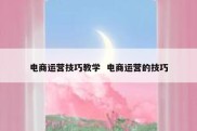 电商运营技巧教学  电商运营的技巧