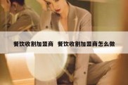餐饮收割加盟商  餐饮收割加盟商怎么做