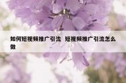 如何短视频推广引流  短视频推广引流怎么做