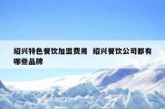 绍兴特色餐饮加盟费用  绍兴餐饮公司都有哪些品牌