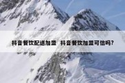 抖音餐饮配送加盟  抖音餐饮加盟可信吗?