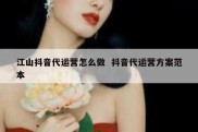 江山抖音代运营怎么做  抖音代运营方案范本