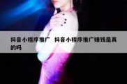 抖音小程序推广  抖音小程序推广赚钱是真的吗