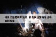 抖音代运营新年活动  抖音代运营新年活动策划方案
