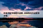 抖音代起号陪跑代运营  抖音账号代运营多少钱