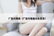 广告代理商（广告代理是什么意思）