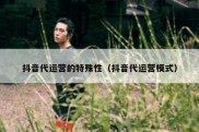 抖音代运营的特殊性（抖音代运营模式）