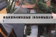 青岛食堂快闪餐饮店加盟（青岛快餐加盟公司）
